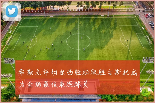 希勒点评切尔西轻松取胜古斯托成为全场最佳表现球员