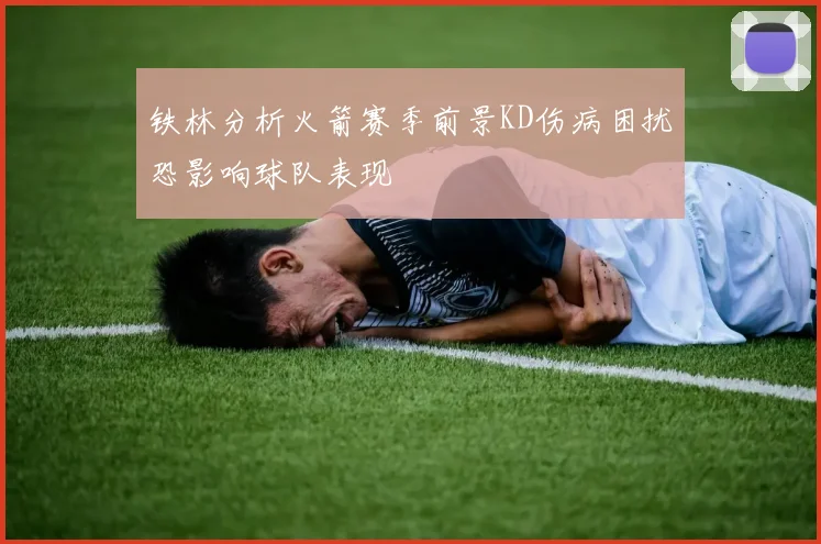 铁林分析火箭赛季前景KD伤病困扰恐影响球队表现