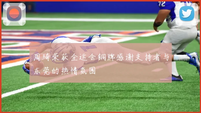 周琦荣获全运会铜牌感谢支持者与东莞的热情氛围