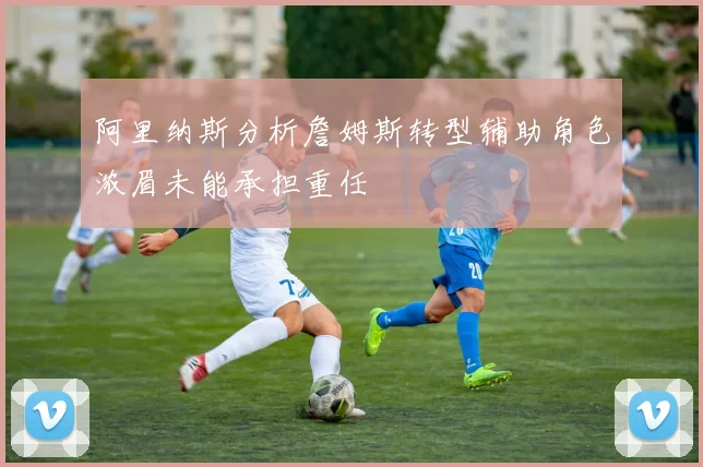 阿里纳斯分析詹姆斯转型辅助角色浓眉未能承担重任