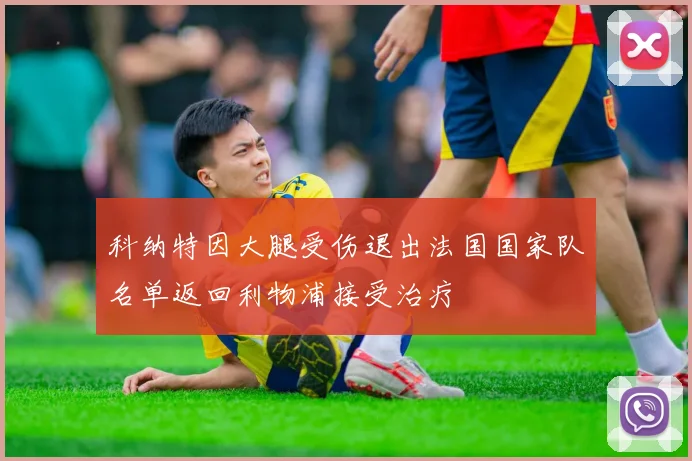 科纳特因大腿受伤退出法国国家队名单返回利物浦接受治疗