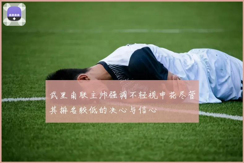 武里南联主帅强调不轻视申花尽管其排名较低的决心与信心