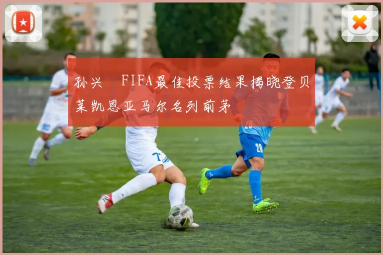 孙兴慜FIFA最佳投票结果揭晓登贝莱凯恩亚马尔名列前茅