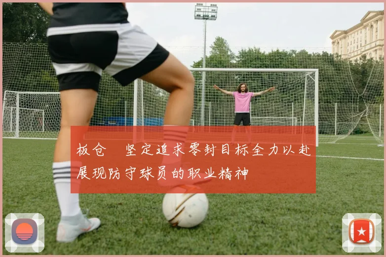板仓滉坚定追求零封目标全力以赴展现防守球员的职业精神