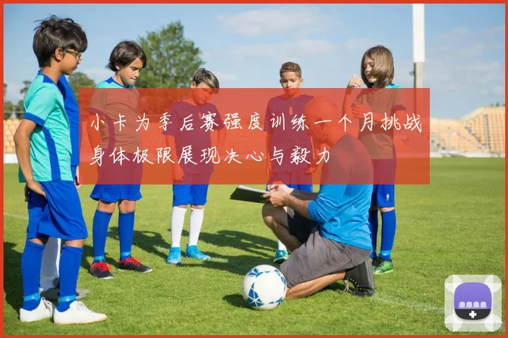 小卡为季后赛强度训练一个月挑战身体极限展现决心与毅力