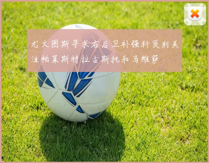 尤文图斯寻求右后卫补强科莫利关注帕莱斯特拉古斯托和马维萨
