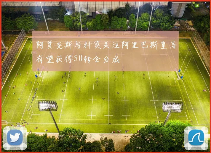 阿贾克斯与科莫关注阿里巴斯皇马有望获得50转会分成