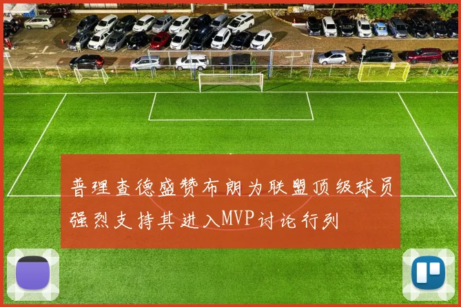 普理查德盛赞布朗为联盟顶级球员强烈支持其进入MVP讨论行列
