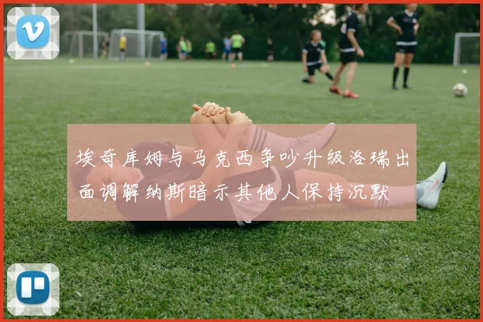 埃奇库姆与马克西争吵升级洛瑞出面调解纳斯暗示其他人保持沉默