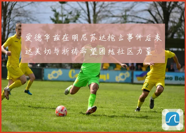 爱德华兹在明尼苏达枪击事件后表达关切与祈祷希望团结社区力量