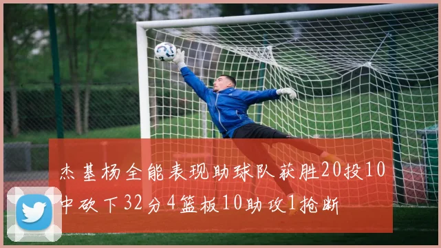 杰基杨全能表现助球队获胜20投10中砍下32分4篮板10助攻1抢断