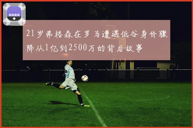 21岁弗格森在罗马遭遇低谷身价骤降从1亿到2500万的背后故事