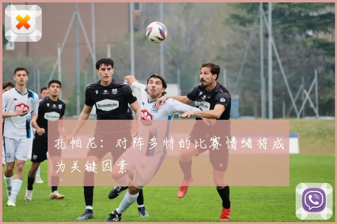 孔帕尼：对阵多特的比赛情绪将成为关键因素