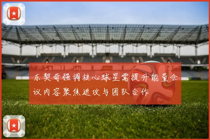 东契奇强调核心球星需提升能量会议内容聚焦进攻与团队合作