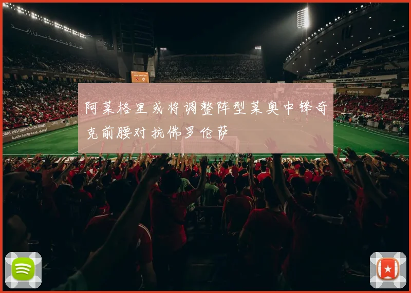 阿莱格里或将调整阵型莱奥中锋奇克前腰对抗佛罗伦萨