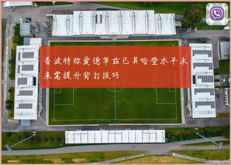 香波特称爱德华兹已具哈登水平未来需提升背打技巧
