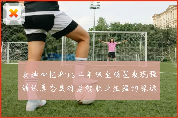 麦迪回忆科比二年级全明星表现强调认真态度对后续职业生涯的深远影响