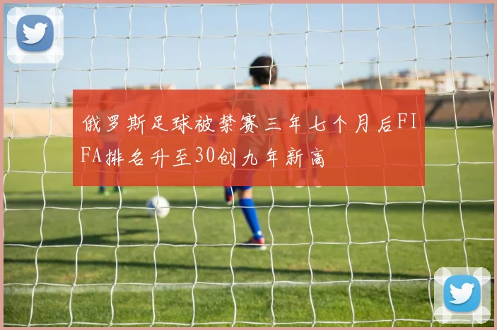俄罗斯足球被禁赛三年七个月后FIFA排名升至30创九年新高