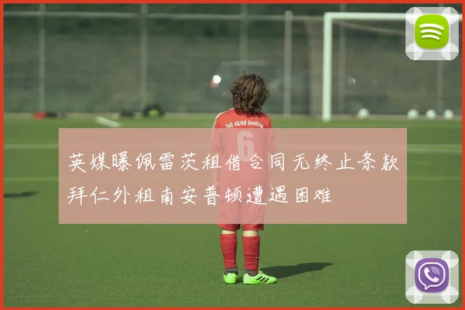 英媒曝佩雷茨租借合同无终止条款拜仁外租南安普顿遭遇困难
